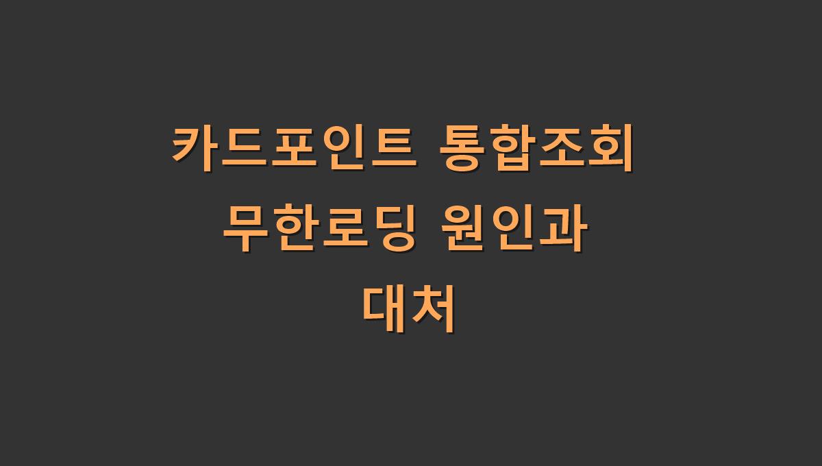 카드포인트 통합조회 무한로딩 원인과 대처