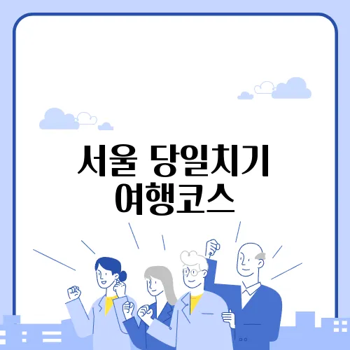 서울 당일치기 여행코스