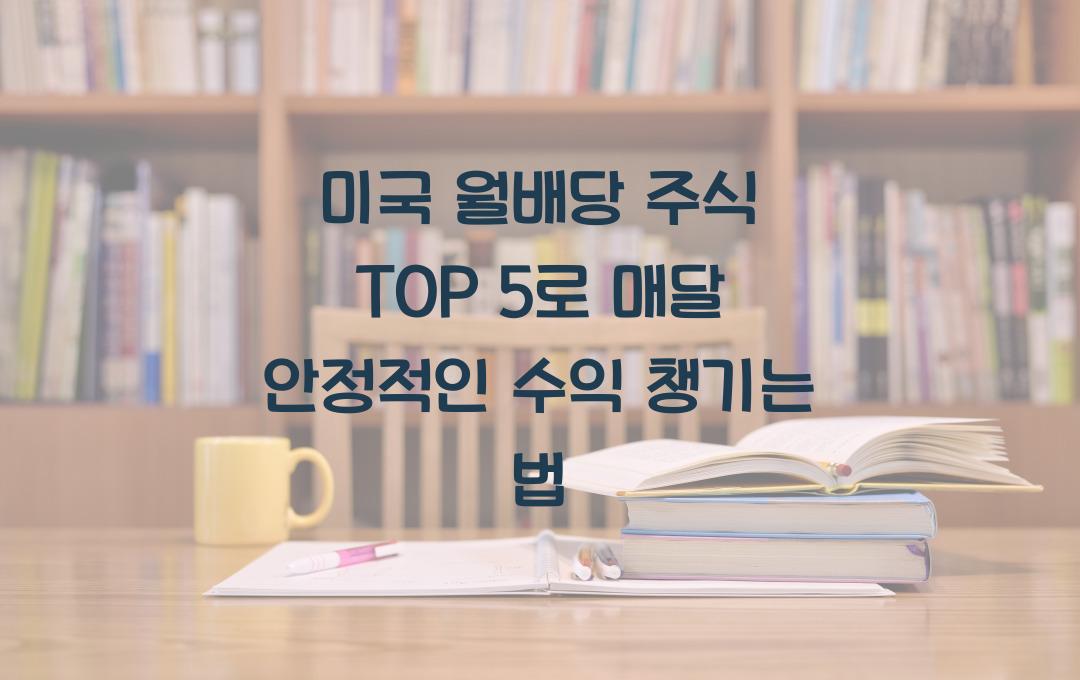 미국 월배당 주식 TOP 5, 매달 안정적인 수익 얻는 방법