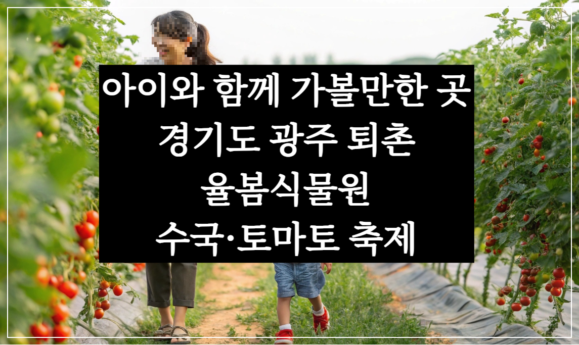 아이와 가볼만한 곳 - 경기도 광주 퇴촌 율봄 식물원 수국·토마토 축제