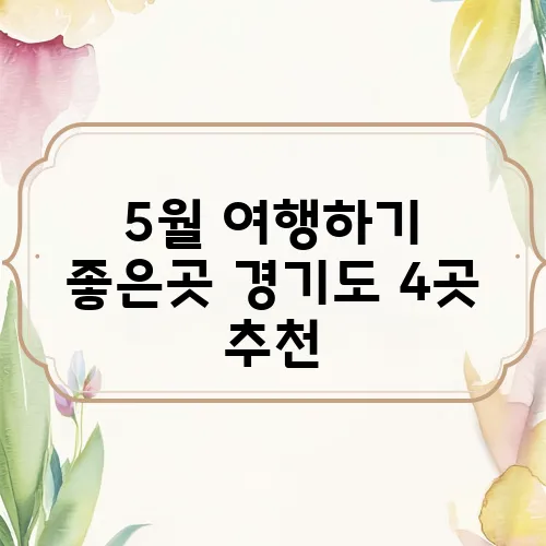 5월 여행하기 좋은곳 경기도 4곳 추천