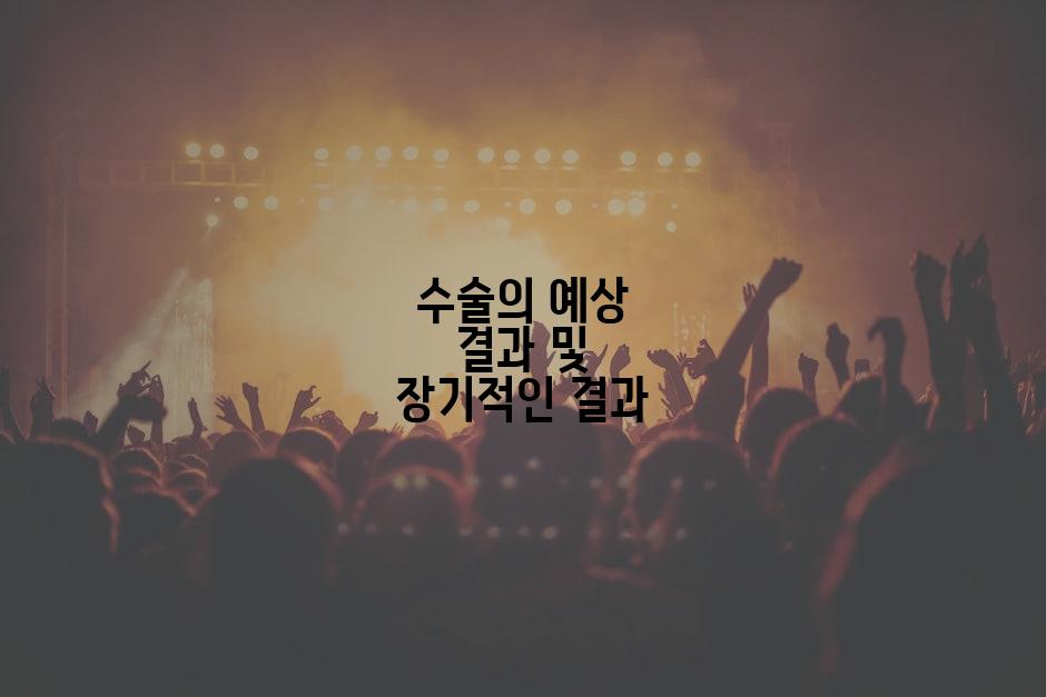 수술의 예상 결과 및 장기적인 결과