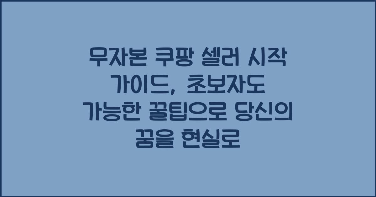 무자본 쿠팡 셀러 시작 가이드, 초보자도 가능한 꿀팁