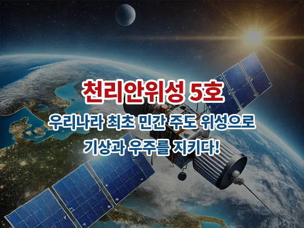 천리안위성 5호: 우리나라 최초 민간 주도 위성으로 기상과 우주를 지키다!