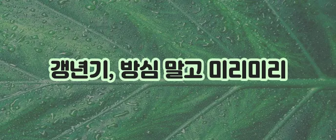 여성 갱년기 나이 증상 그리고 관리법 꼭 알아야겠죠?