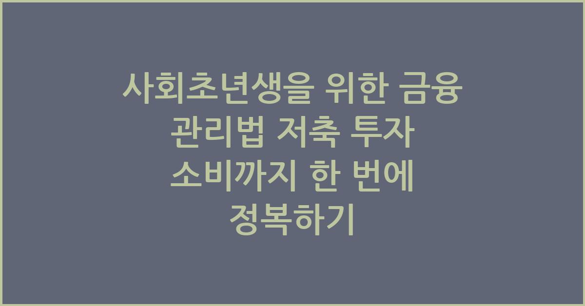 사회초년생을 위한 금융 관리법 저축 투자 소비까지 한 번에