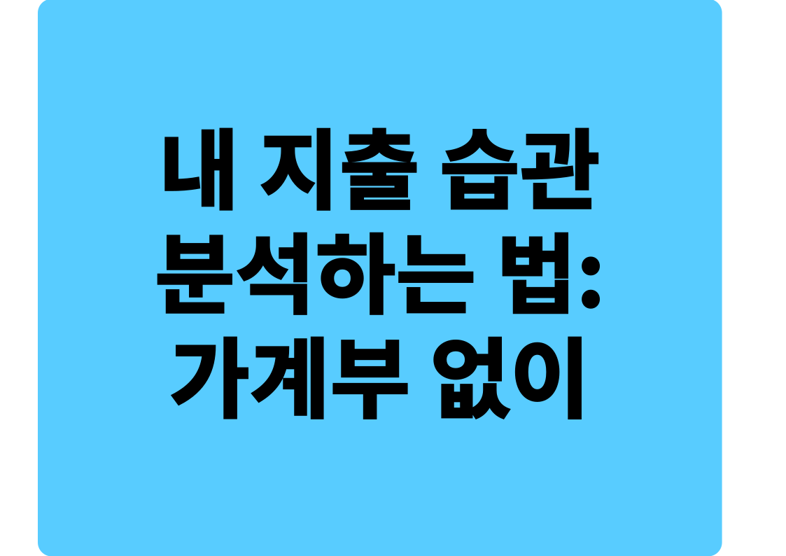 내 지출 습관 분석하는 법: 가계부 없이도 돈의 흐름 파악하기