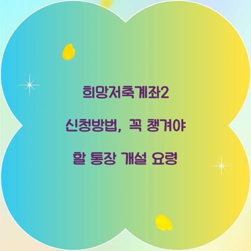 희망저축계좌2 신청방법, 꼭 챙겨야 할 통장 개설 요령