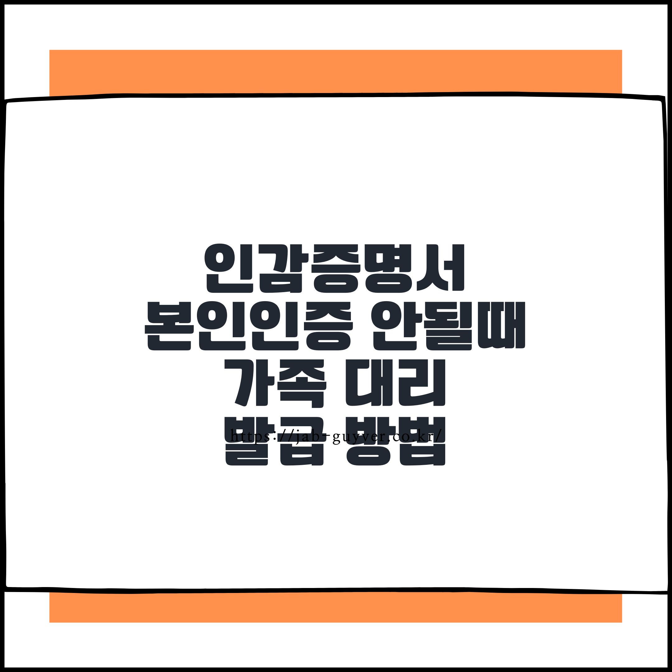 2025년 인감증명서 대리발급 방법 – 본인인증 실패 시 가족이 발급하는 절차와 서류 총정리