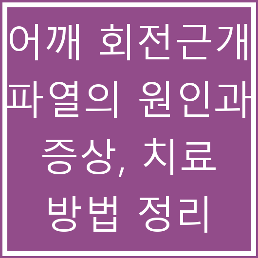 어깨 회전근개 파열의 원인과 증상, 치료 방법 정리