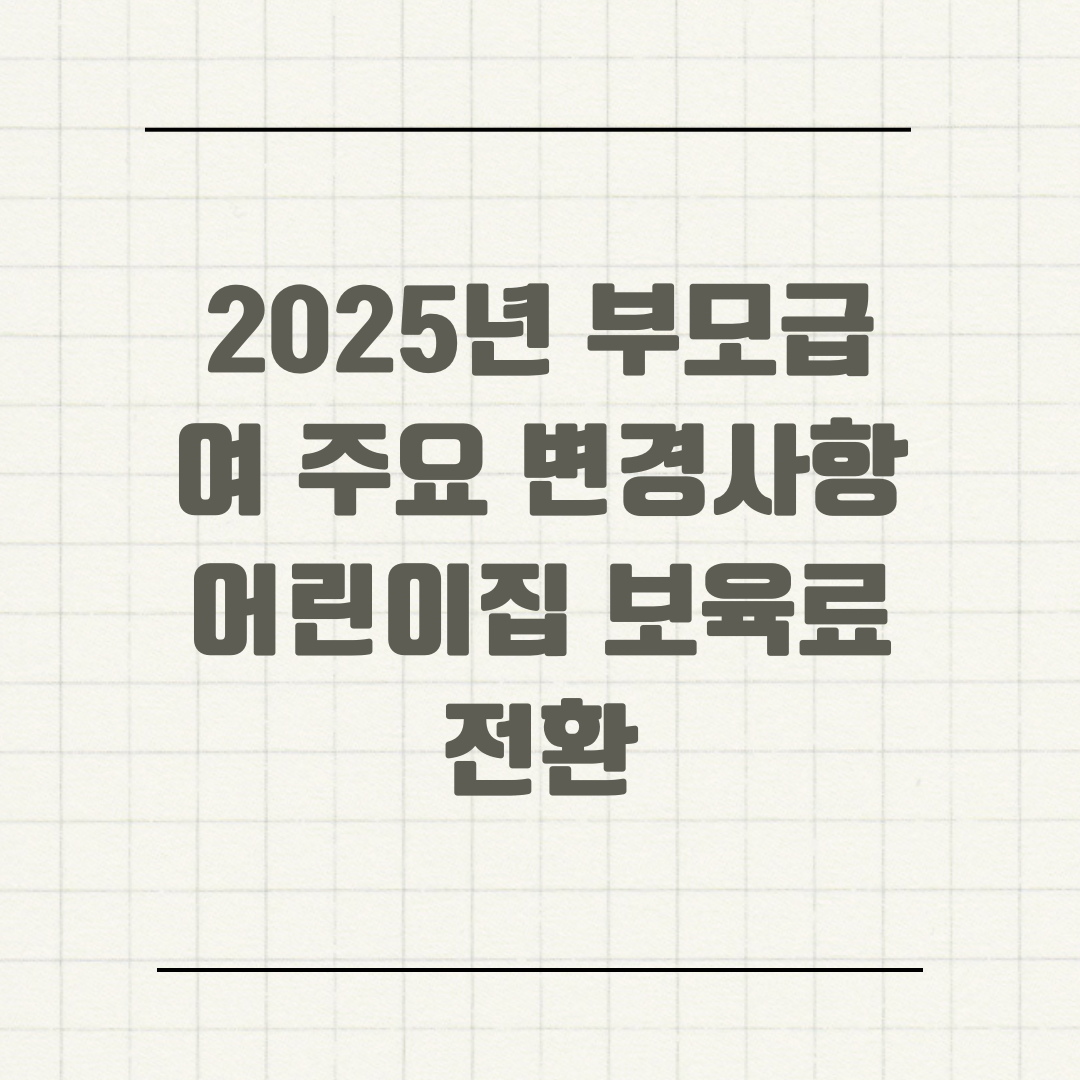 2025년 부모급여 주요 변경사항 어린이집 보육료 전환