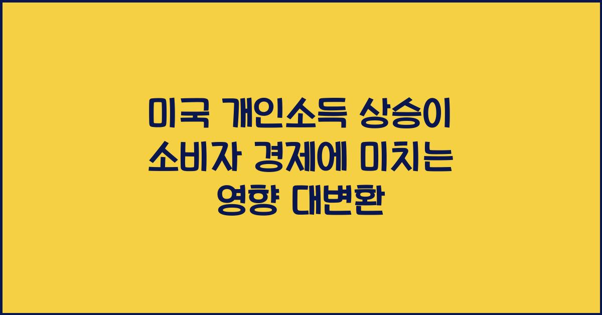 미국 개인소득 상승이 소비자 경제에 미치는 영향