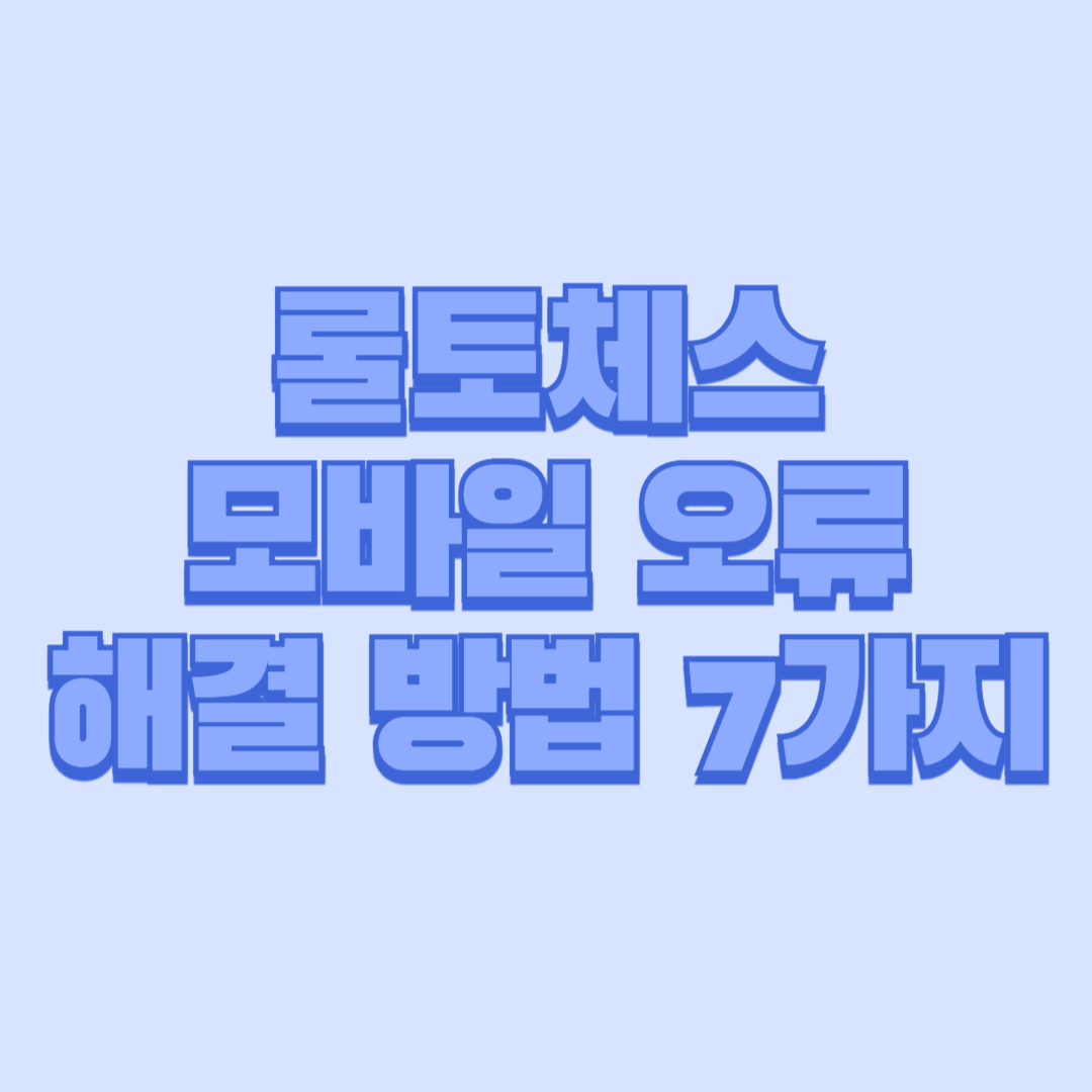 롤토체스 모바일 오류 해결 방법 7가지
