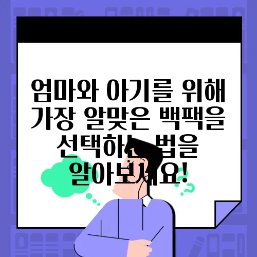 엄마와 아기를 위해 가장 알맞은 백팩을 선택하는 법을 알아보세요!