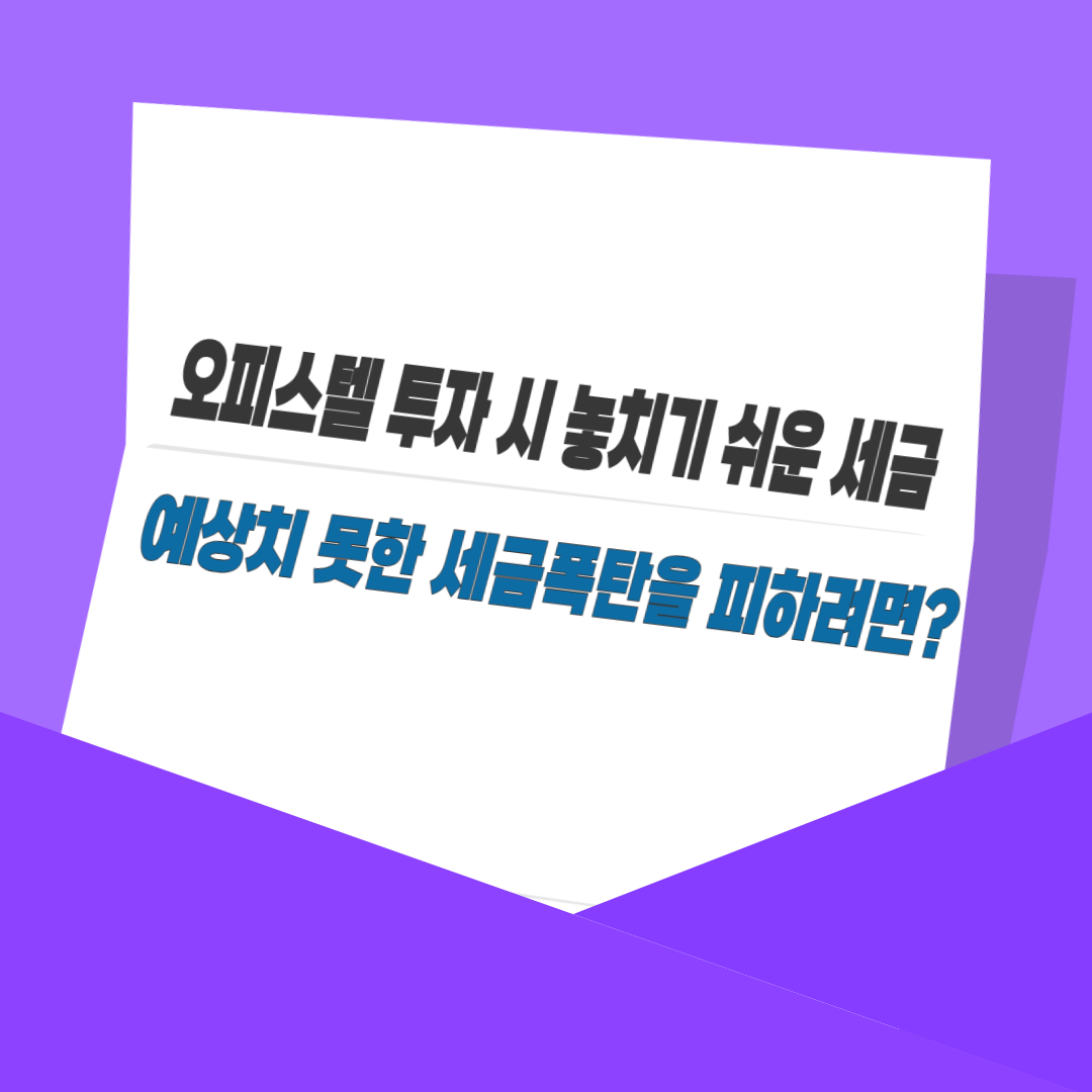 오피스텔 투자 시 놓치기 쉬운 세금｜예상치 못한 세금폭탄을 피하려면?