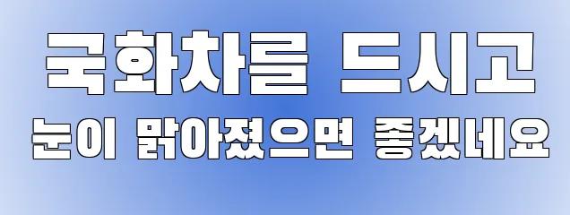  국화차를 드시고 눈이 맑아졌으면 좋겠네요
