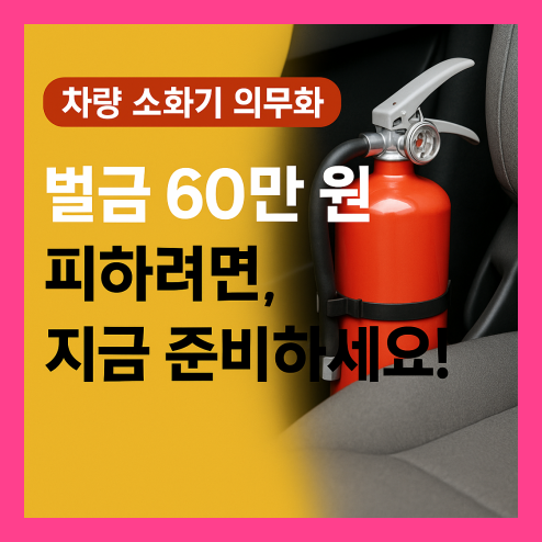 차량 소화기 의무화, 벌금 피하고 안전 지키는 법