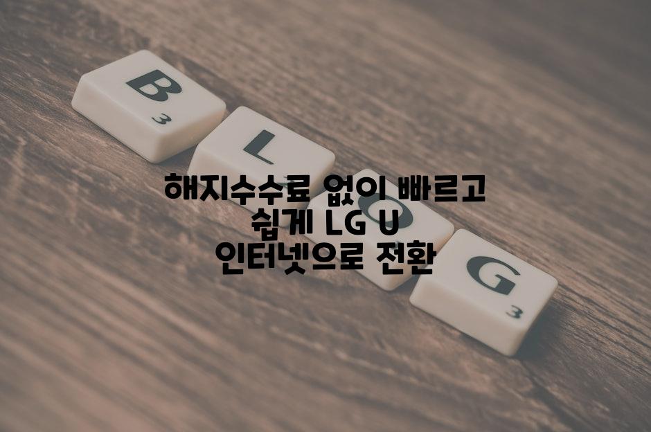 해지수수료 없이 빠르고 쉽게 LG U 인터넷으로 전환