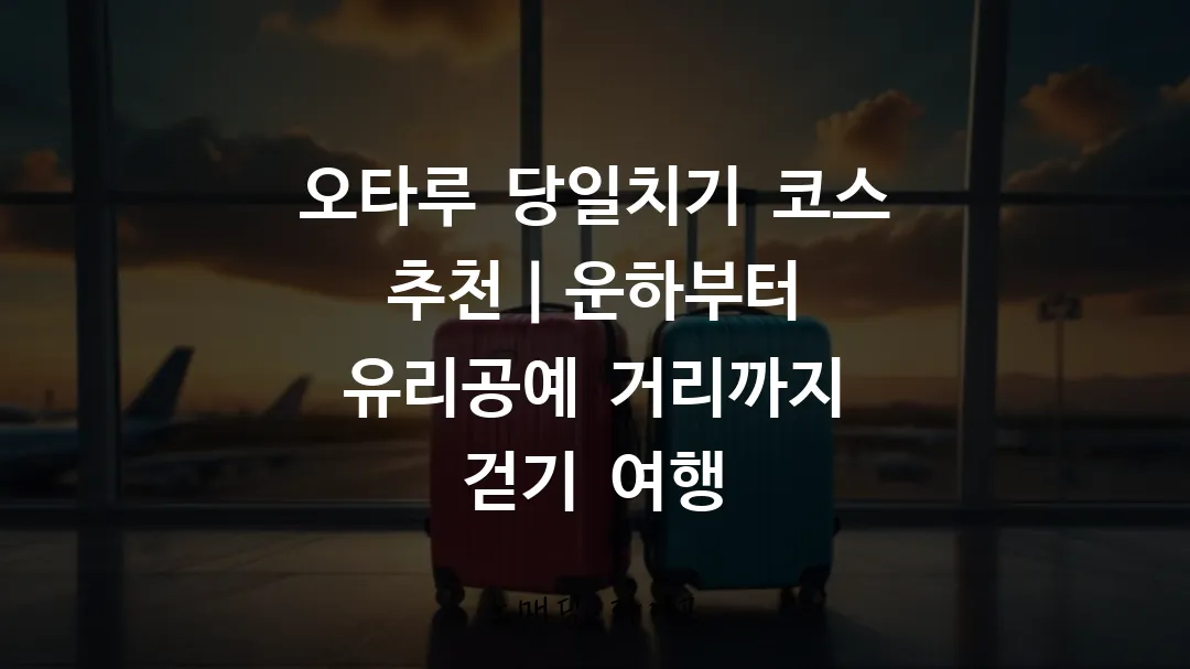 오타루 당일치기 코스 추천｜운하부터 유리공예 거리까지 걷기 여행