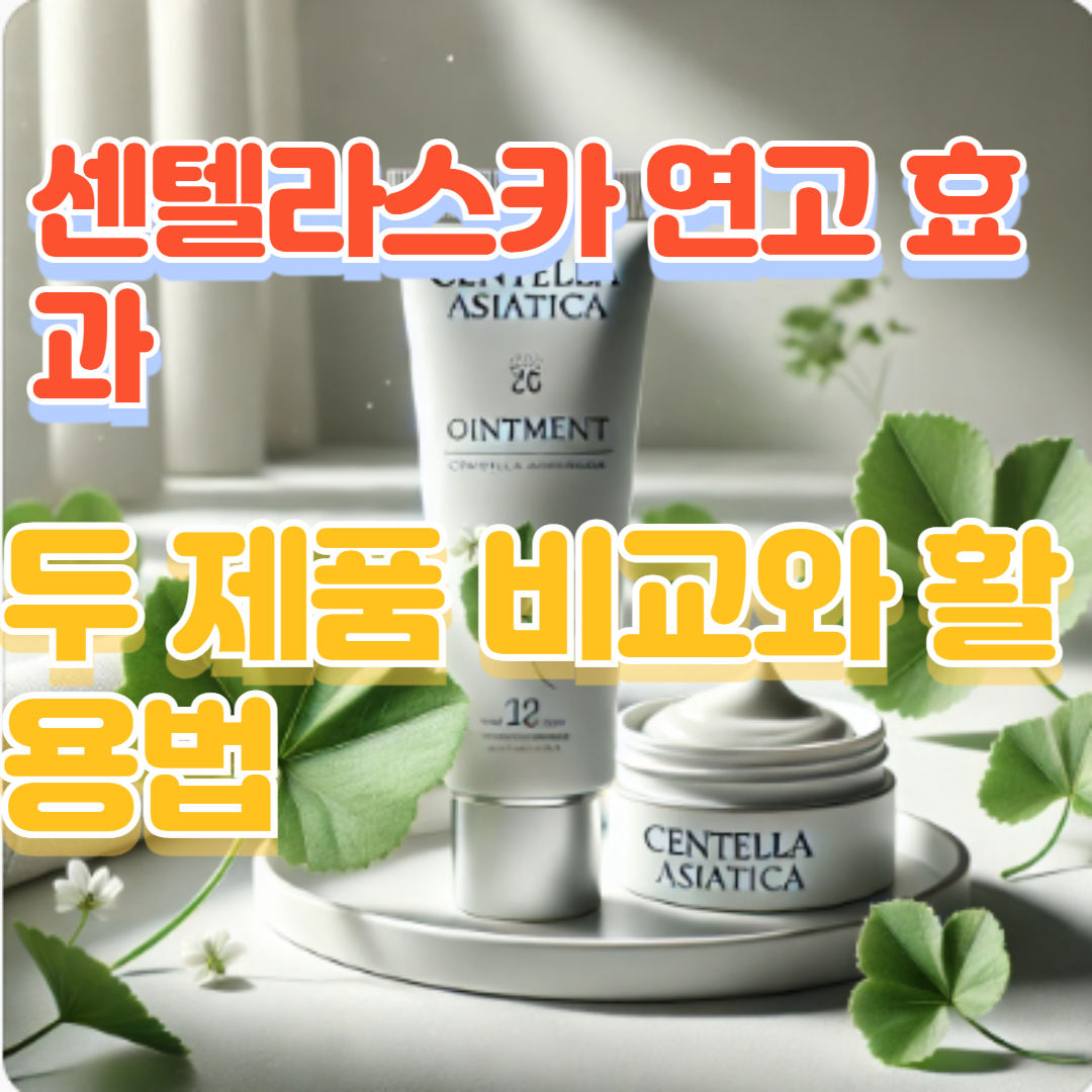센텔라스카 연고 효과, 두 제품 비교와 활용법