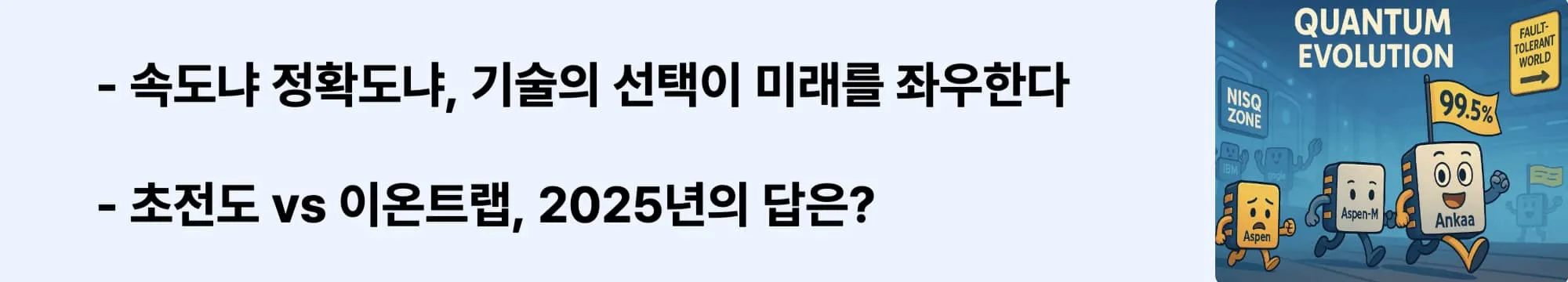 속도냐 정확도냐, 기술의 선택이 미래를 좌우한다’는 문구가 포함된 웹배너 이미지. 이 이미지는 초전도 방식과 이온 트랩 방식의 장단점을 비교 분석하며, 블로그의 양자컴퓨터 기술 선택 논의와 관련된 내용을 설명함 (superconducting vs ion trap, quantum computing comparison)
