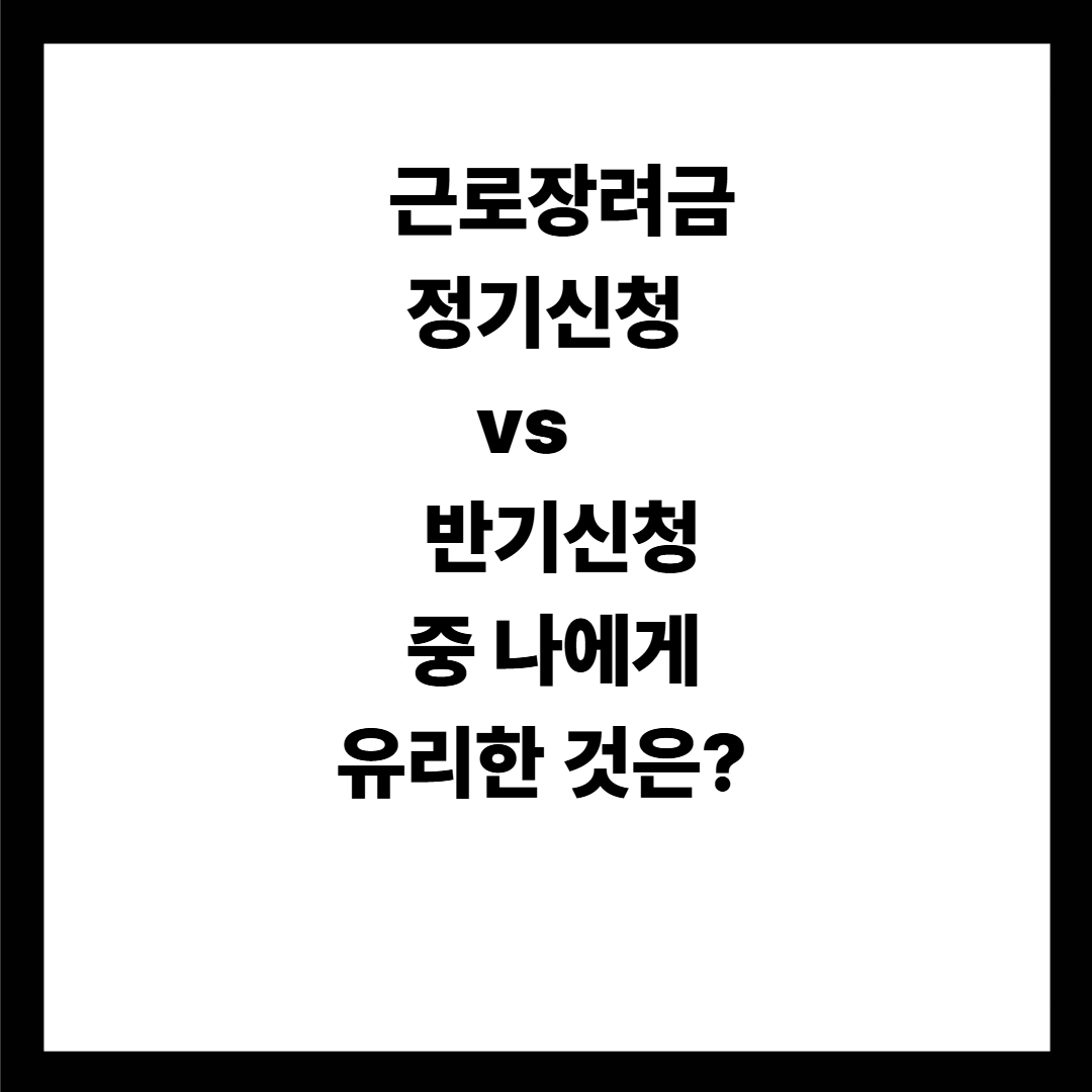 근로장려금 정기신청 vs 반기신청 나에게 더 유리한 방법은?