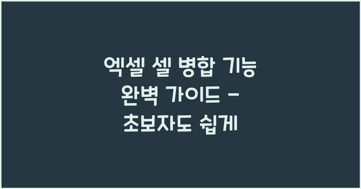 엑셀 셀 병합 기능 완벽 가이드