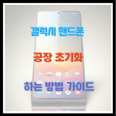 갤럭시 핸드폰 공장 초기화 및 하는 방법 가이드