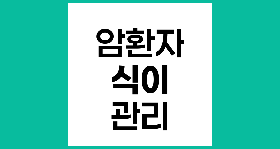 항암치료 전후와 치료 후 암환자의 식이 변화와 관리법