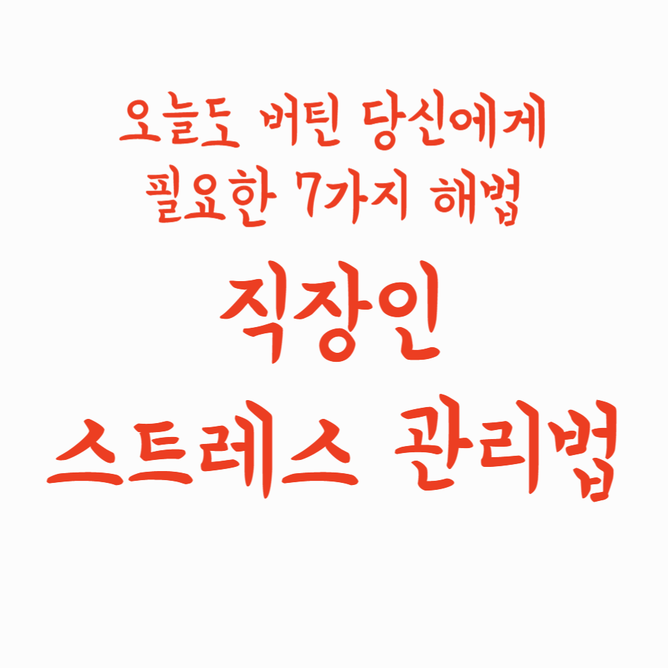 직장인 스트레스 관리법: 오늘도 버틴 당신에게 필요한 7가지 해법