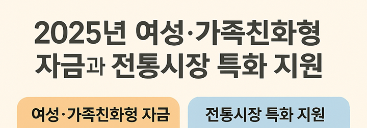 2025년 여성·가족친화형 자금과 전통시장 특화 지원 인포그래픽 – 여성 창업과 가족친화 기업 지원, 전통시장 현대화와 청년몰 조성 안내