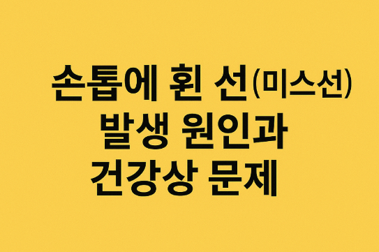 손톱에 흰 선(미스선) 발생 원인과 건강상 문제