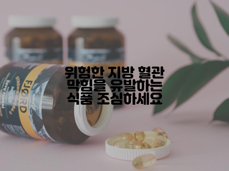 위험한 지방 혈관 막힘을 유발하는 식품 조심하세요