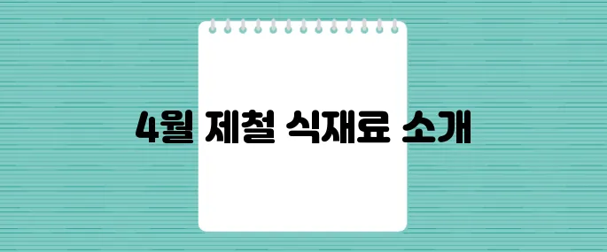 4월의 제철 음식으로 건강한 한 끼를 즐겨보세요!