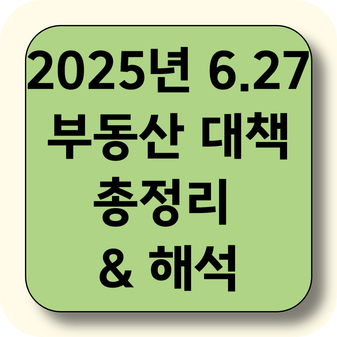 2025년 6.27 부동산 대책 총정리 &amp; 해석