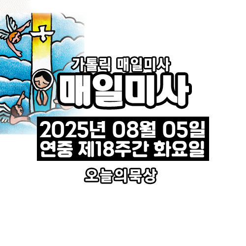 2025년 8월 5일 매일미사 연중 제18주간 화요일 오늘의 묵상