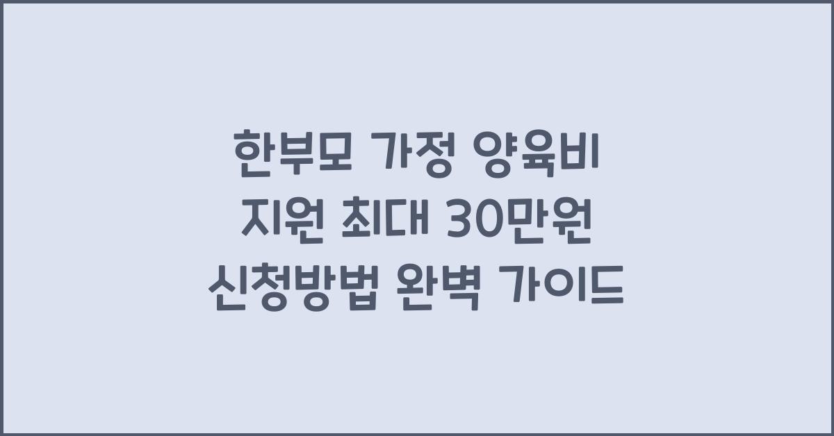 한부모 가정 양육비 지원 최대 30만원! 신청방법 정리