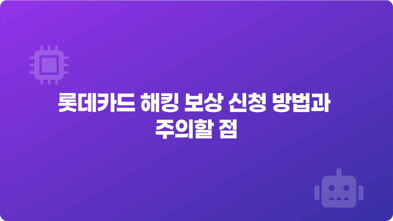 롯데카드 해킹 보상 신청 방법과 주의할 점