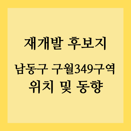 인천 재개발 후보지, 남동구 구월349구역 위치 및 동향
