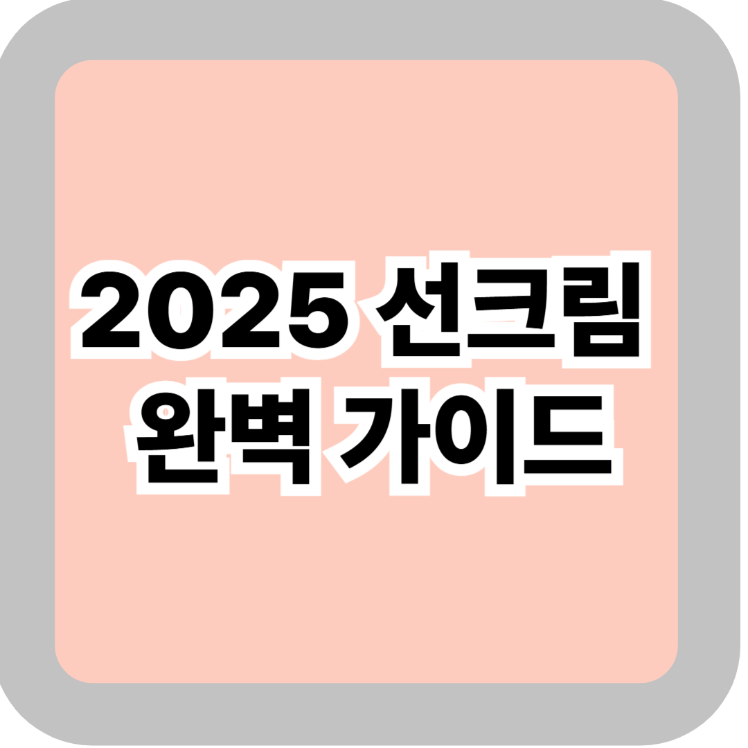 2025 선크림 완벽 가이드 – 아기·임산부·남성·피부 타입·상황별 추천 총정리