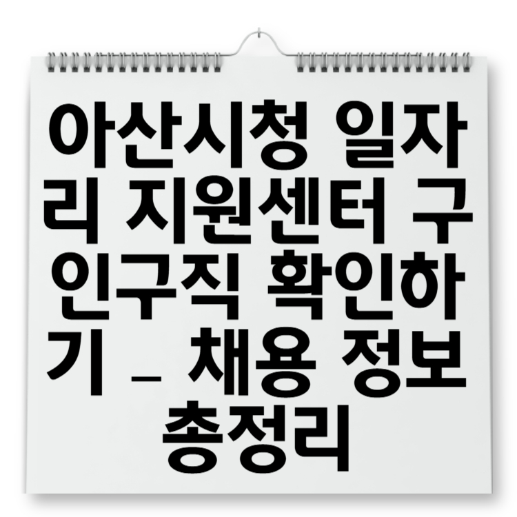 아산시청 일자리 지원센터 구인구직 확인하기 – 채용 정보 총정리
