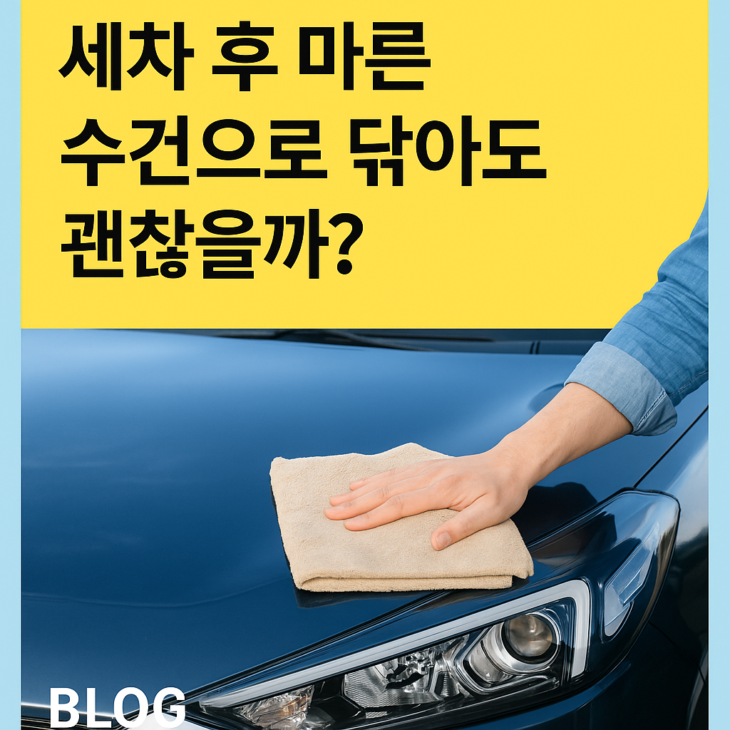 세차 후 마른 수건으로 닦아도 괜찮을까? 차량 도장 보호를 위한 안전한 방법