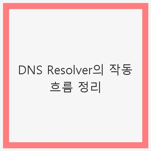 DNS Resolver의 작동 흐름 정리