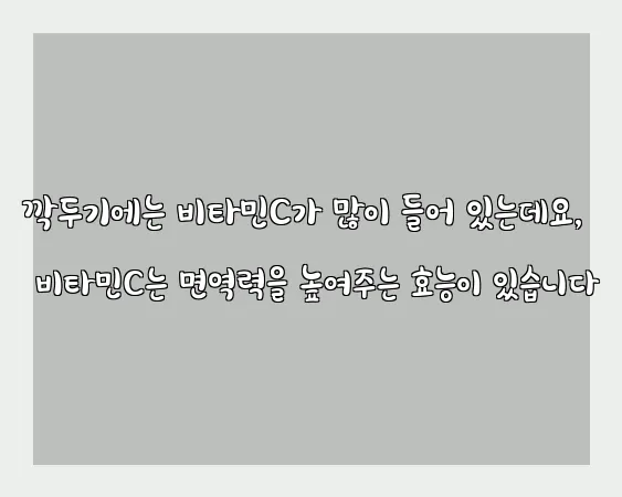 깍두기에는 비타민C가 많이 들어 있는데요, 비타민C는 면역력을 높여주는 효능이 있습니다