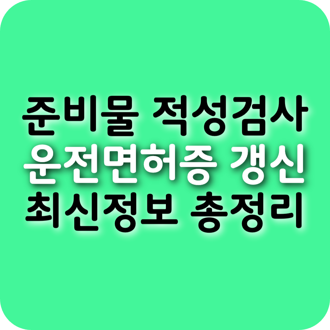 운전면허증 갱신 준비물부터 적성검사까지! 한눈에 정리 (2025년 최신)
