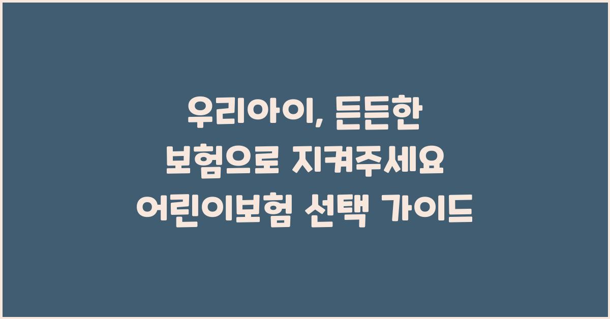 우리아이, 든든한 보험으로 지켜주세요!