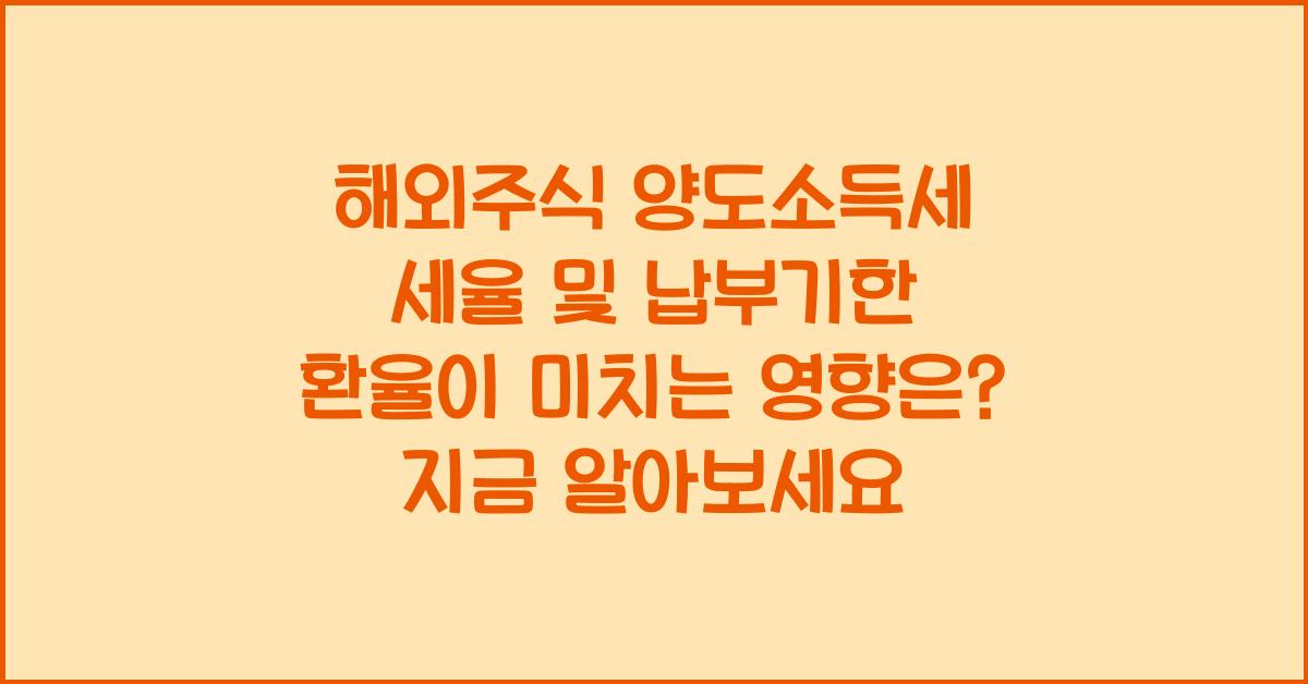 해외주식 양도소득세 세율 및 납부기한 환율이 미치는 영향은?