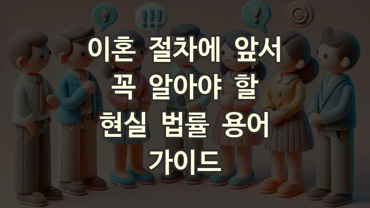 이혼 절차에 앞서 꼭 알아야 할 현실 법률 용어 가이드
