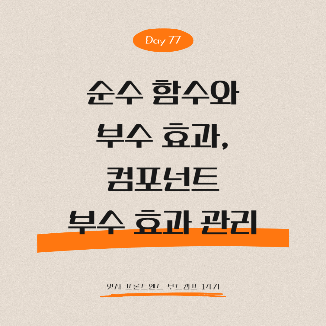 멋쟁이사자처럼 프론트엔드 부트캠프 14기 - Day 77 (순수 함수와 부수 효과, 컴포넌트 부수 효과 관리)