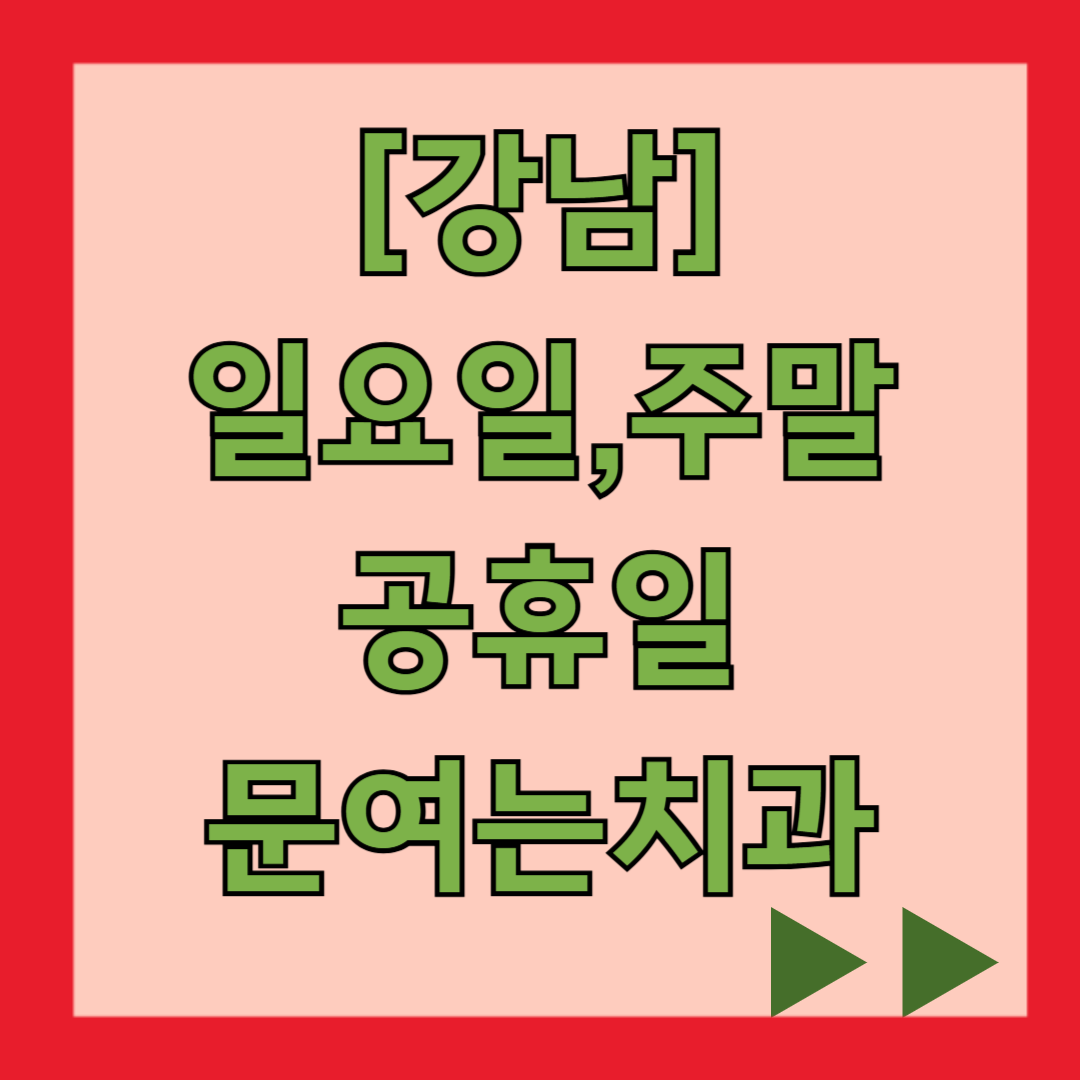 강남 일요일 문 여는 치과, 주말 공휴일 진료 병원 의원 찾기